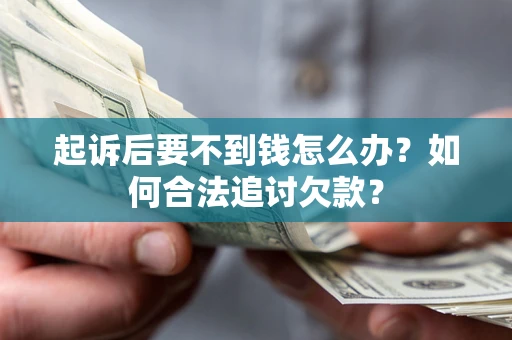 北京起诉后要不到钱怎么办？如何合法追讨欠款？