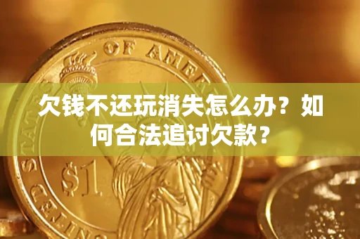 北京欠钱不还玩消失怎么办？如何合法追讨欠款？