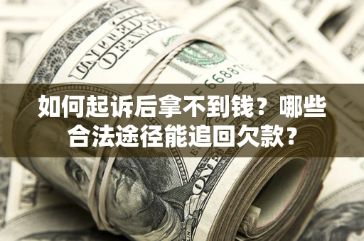 北京如何起诉后拿不到钱？哪些合法途径能追回欠款？