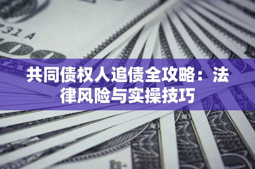 北京共同债权人追债全攻略：法律风险与实操技巧