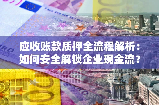 北京应收账款质押全流程解析：如何安全解锁企业现金流？