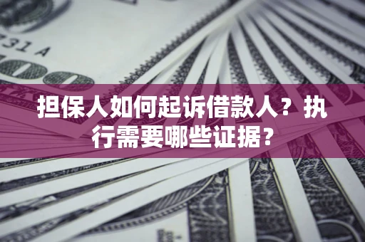 北京担保人如何起诉借款人？执行需要哪些证据？