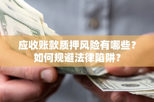 北京应收账款质押风险有哪些？如何规避法律陷阱？