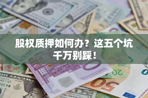 北京股权质押如何办？这五个坑千万别踩！
