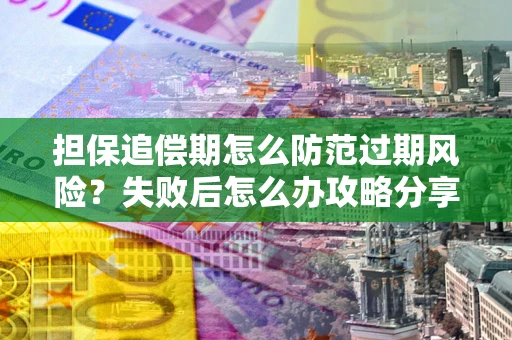 北京担保追偿期怎么防范过期风险？失败后怎么办攻略分享