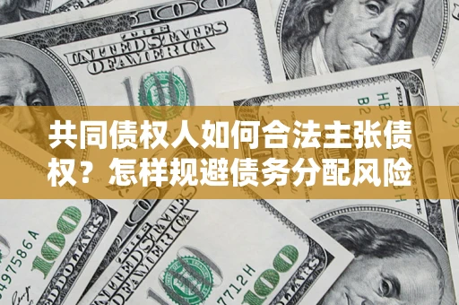 北京共同债权人如何合法主张债权？怎样规避债务分配风险？