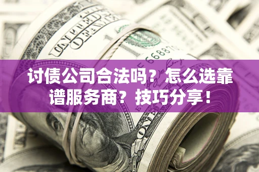 北京讨债公司合法吗？怎么选靠谱服务商？技巧分享！