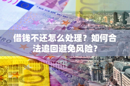 北京借钱不还怎么处理？如何合法追回避免风险？