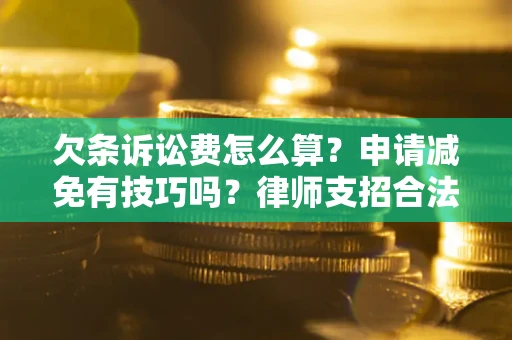 北京欠条诉讼费怎么算？申请减免有技巧吗？律师支招合法省钱