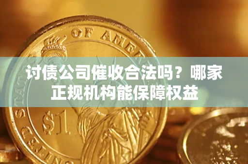 北京讨债公司催收合法吗？哪家正规机构能保障权益