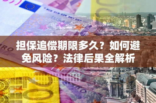 北京担保追偿期限多久？如何避免风险？法律后果全解析