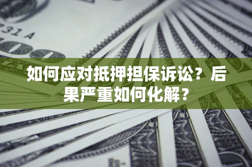 北京如何应对抵押担保诉讼？后果严重如何化解？