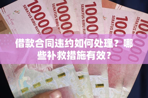 北京借款合同违约如何处理？哪些补救措施有效？