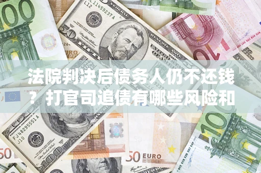 北京法院判决后债务人仍不还钱？打官司追债有哪些风险和技巧？