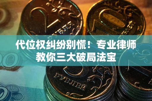 北京代位权纠纷别慌！专业律师教你三大破局法宝