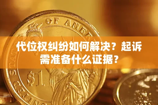 北京代位权纠纷如何解决？起诉需准备什么证据？