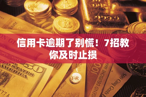 北京信用卡逾期了别慌！7招教你及时止损