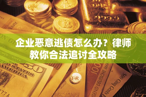 北京企业恶意逃债怎么办？律师教你合法追讨全攻略