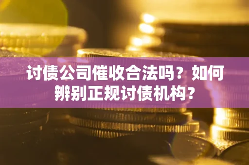 北京讨债公司催收合法吗？如何辨别正规讨债机构？