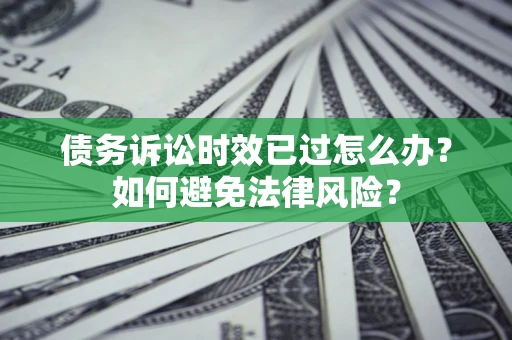 北京债务诉讼时效已过怎么办？如何避免法律风险？
