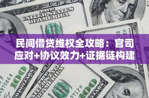北京民间借贷维权全攻略：官司应对+协议效力+证据链构建指南
