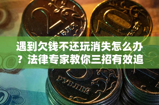 北京遇到欠钱不还玩消失怎么办？法律专家教你三招有效追债！