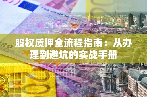 北京股权质押全流程指南：从办理到避坑的实战手册