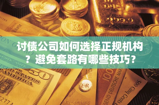 北京讨债公司如何选择正规机构？避免套路有哪些技巧？