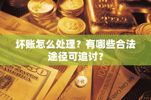 北京坏账怎么处理？有哪些合法途径可追讨？