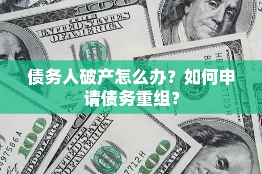 北京债务人破产怎么办？如何申请债务重组？