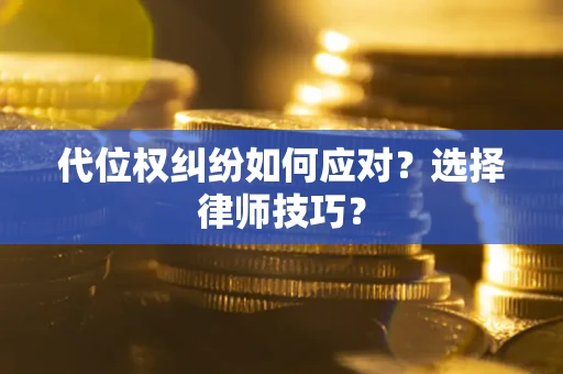 北京代位权纠纷如何应对？选择律师技巧？