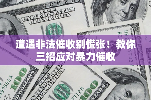 北京遭遇非法催收别慌张！教你三招应对暴力催收