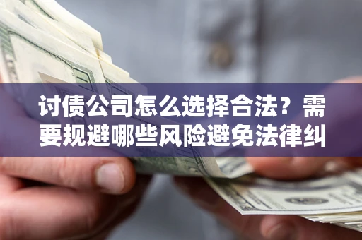 北京讨债公司怎么选择合法?需要规避哪些风险避免法律纠纷? 北京讨债公司怎么选择合法?需要规避哪些风险避免法律纠纷?