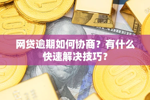 北京网贷逾期如何协商？有什么快速解决技巧？