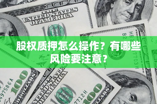 北京股权质押怎么操作？有哪些风险要注意？
