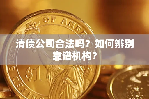 北京清债公司合法吗?如何辨别靠谱机构? 北京清债公司合法吗?如何辨别靠谱机构?
