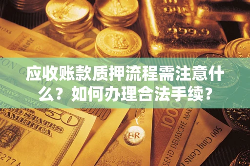 北京应收账款质押流程需注意什么？如何办理合法手续？