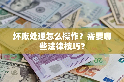 北京坏账处理怎么操作？需要哪些法律技巧？