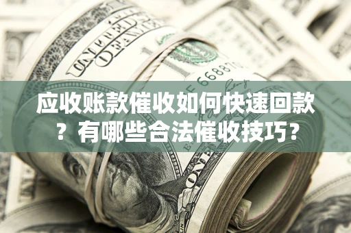 北京应收账款催收如何快速回款？有哪些合法催收技巧？