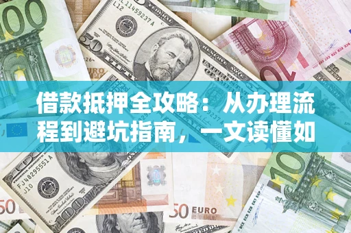北京借款抵押全攻略：从办理流程到避坑指南，一文读懂如何安全融资