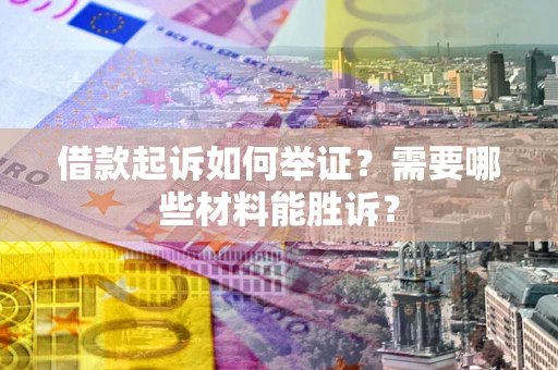 北京借款起诉如何举证？需要哪些材料能胜诉？