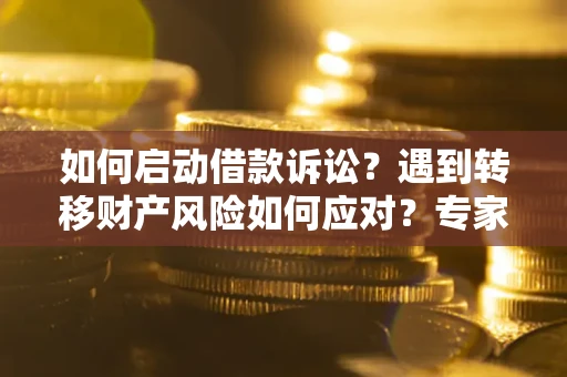 北京如何启动借款诉讼？遇到转移财产风险如何应对？专家解局支招