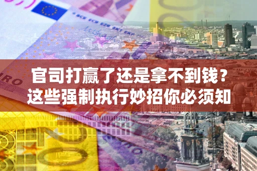 北京官司打赢了还是拿不到钱？这些强制执行妙招你必须知道