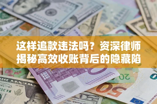 北京这样追款违法吗？资深律师揭秘高效收账背后的隐藏陷阱