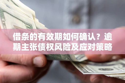 北京借条的有效期如何确认？逾期主张债权风险及应对策略？
