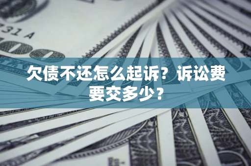 北京欠债不还怎么起诉？诉讼费要交多少？
