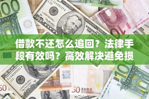北京借款不还怎么追回？法律手段有效吗？高效解决避免损失