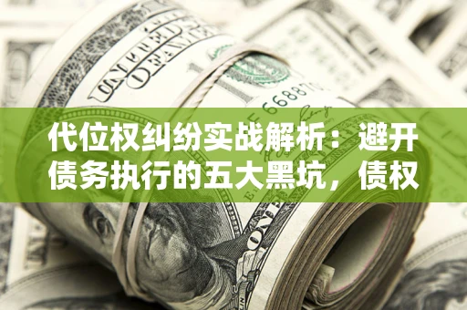 北京代位权纠纷实战解析：避开债务执行的五大黑坑，债权人必看指南