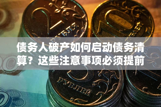 北京债务人破产如何启动债务清算？这些注意事项必须提前知道