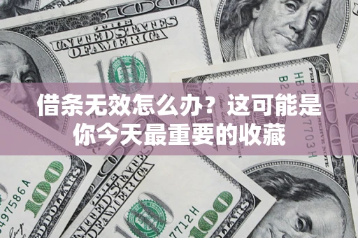 北京借条无效怎么办？这可能是你今天最重要的收藏